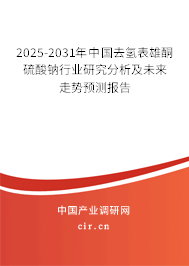 2025-2031年中國(guó)去氫表雄酮硫酸鈉行業(yè)研究分析及未來(lái)走勢(shì)預(yù)測(cè)報(bào)告 2025-2031年中國(guó)去氫表雄酮硫酸鈉行業(yè)研究分析及未來(lái)走勢(shì)預(yù)測(cè)報(bào)告