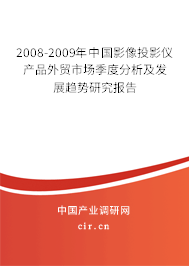 2008-2009年中國影像投影儀產(chǎn)品外貿(mào)市場季度分析及發(fā)展趨勢研究報告 2008-2009年中國影像投影儀產(chǎn)品外貿(mào)市場季度分析及發(fā)展趨勢研究報告