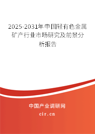 2025-2031年中國輕有色金屬礦產(chǎn)行業(yè)市場研究及前景分析報告 2025-2031年中國輕有色金屬礦產(chǎn)行業(yè)市場研究及前景分析報告