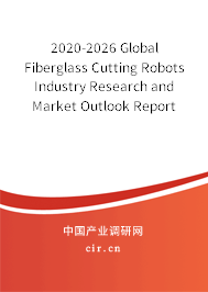 2020-2026 Global Fiberglass Cutting Robots Industry Research and Market Outlook Report