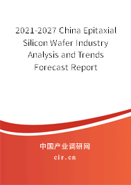 2021-2027 China Epitaxial Silicon Wafer Industry Analysis and Trends Forecast Report