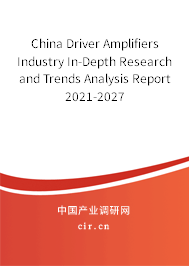 China Driver Amplifiers Industry In-Depth Research and Trends Analysis Report 2021-2027