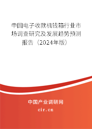 中國電子收款機錢箱行業(yè)市場調(diào)查研究及發(fā)展趨勢預測報告（2024年版）