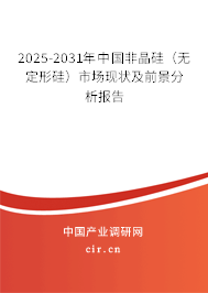 2025-2031年中國(guó)非晶硅(無(wú)定形硅)市場(chǎng)現(xiàn)狀及前景分析報(bào)告 2025-2031年中國(guó)非晶硅(無(wú)定形硅)市場(chǎng)現(xiàn)狀及前景分析報(bào)告