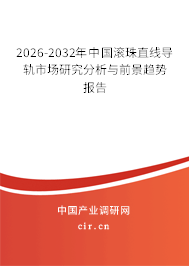 2026-2032年中國(guó)滾珠直線導(dǎo)軌市場(chǎng)研究分析與前景趨勢(shì)報(bào)告