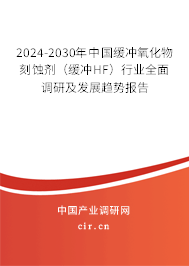 2024-2030年中國緩沖氧化物刻蝕劑（緩沖HF）行業(yè)全面調(diào)研及發(fā)展趨勢報告