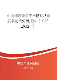中國螺螄青魚干市場現(xiàn)狀與發(fā)展前景分析報告（2026-2032年）