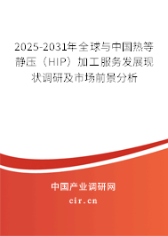 2025-2031年全球與中國熱等靜壓(HIP)加工服務(wù)發(fā)展現(xiàn)狀調(diào)研及市場(chǎng)前景分析 2025-2031年全球與中國熱等靜壓(HIP)加工服務(wù)發(fā)展現(xiàn)狀調(diào)研及市場(chǎng)前景分析