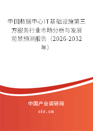 中國數(shù)據(jù)中心IT基礎設施第三方服務行業(yè)市場分析與發(fā)展前景預測報告(2026-2032年) 中國數(shù)據(jù)中心IT基礎設施第三方服務行業(yè)市場分析與發(fā)展前景預測報告(2026-2032年)