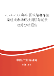 2024-2030年中國(guó)鐵路客車(chē)墊梁組成市場(chǎng)現(xiàn)狀調(diào)研與前景趨勢(shì)分析報(bào)告