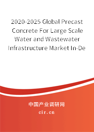 2020-2025 Global Precast Concrete For Large Scale Water and Wastewater Infrastructure Market In-Depth Research and Trends Analysis Report