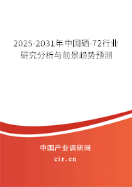 2025-2031年中國硒-72行業(yè)研究分析與前景趨勢預測