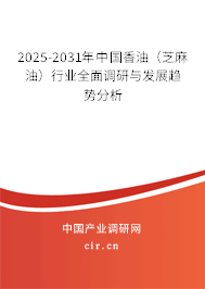 2025-2031年中國香油（芝麻油）行業(yè)全面調(diào)研與發(fā)展趨勢(shì)分析