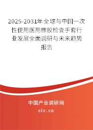 2025-2031年全球與中國一次性使用醫(yī)用橡膠檢查手套行業(yè)發(fā)展全面調(diào)研與未來趨勢報告