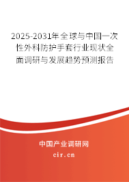 2025-2031年全球與中國一次性外科防護手套行業(yè)現(xiàn)狀全面調(diào)研與發(fā)展趨勢預(yù)測報告