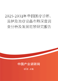 2025-2031年中國醫(yī)療診斷、監(jiān)護及治療設備市場深度調查分析及發(fā)展前景研究報告
