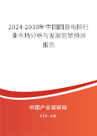 2024-2030年中國圓盤電阻行業(yè)市場分析與發(fā)展前景預(yù)測報告