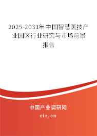 2025-2031年中國智慧醫(yī)技產業(yè)園區(qū)行業(yè)研究與市場前景報告