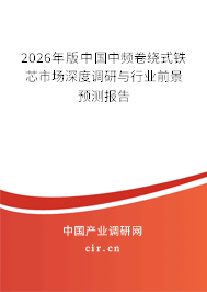 2026年版中國中頻卷繞式鐵芯市場深度調(diào)研與行業(yè)前景預(yù)測報告 2026年版中國中頻卷繞式鐵芯市場深度調(diào)研與行業(yè)前景預(yù)測報告