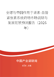 全球與中國(guó)作用于腎素-血管緊張素系統(tǒng)藥物市場(chǎng)調(diào)研與發(fā)展前景預(yù)測(cè)報(bào)告（2026年）