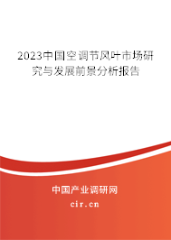2023中國空調(diào)節(jié)風(fēng)葉市場研究與發(fā)展前景分析報告 2023中國空調(diào)節(jié)風(fēng)葉市場研究與發(fā)展前景分析報告