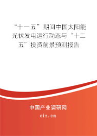 “十一五”期間中國太陽能光伏發(fā)電運行動態(tài)與“十二五”投資前景預(yù)測報告