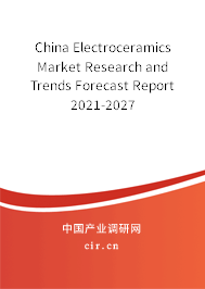 China Electroceramics Market Research and Trends Forecast Report 2021-2027