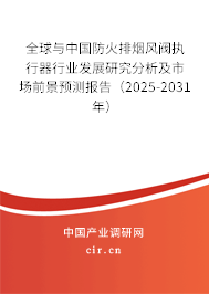 全球與中國防火排煙風(fēng)閥執(zhí)行器行業(yè)發(fā)展研究分析及市場前景預(yù)測報告（2025-2031年）