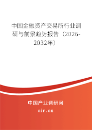 中國金融資產(chǎn)交易所行業(yè)調(diào)研與前景趨勢報告（2026-2032年）
