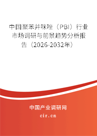 中國(guó)聚苯并咪唑(PBI)行業(yè)市場(chǎng)調(diào)研與前景趨勢(shì)分析報(bào)告(2026-2032年) 中國(guó)聚苯并咪唑(PBI)行業(yè)市場(chǎng)調(diào)研與前景趨勢(shì)分析報(bào)告(2026-2032年)