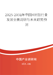 2025-2031年中國K樹脂行業(yè)發(fā)展全面調(diào)研與未來趨勢預(yù)測 2025-2031年中國K樹脂行業(yè)發(fā)展全面調(diào)研與未來趨勢預(yù)測