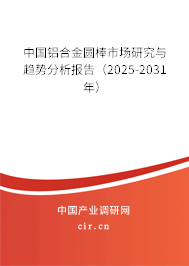中國(guó)鋁合金圓棒市場(chǎng)研究與趨勢(shì)分析報(bào)告（2025-2031年）