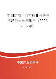 中國(guó)切割止血刀行業(yè)分析與市場(chǎng)前景預(yù)測(cè)報(bào)告(2026-2032年) 中國(guó)切割止血刀行業(yè)分析與市場(chǎng)前景預(yù)測(cè)報(bào)告(2026-2032年)