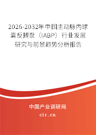 2026-2032年中國主動脈內(nèi)球囊反搏泵（IABP）行業(yè)發(fā)展研究與前景趨勢分析報告