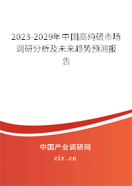 2023-2029年中國高純硫市場調(diào)研分析及未來趨勢預(yù)測報告 2023-2029年中國高純硫市場調(diào)研分析及未來趨勢預(yù)測報告