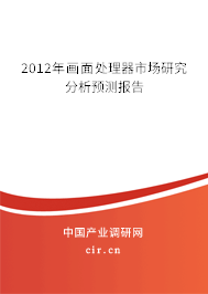 2012年畫面處理器市場研究分析預(yù)測報(bào)告 2012年畫面處理器市場研究分析預(yù)測報(bào)告