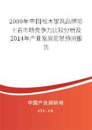 2009年中國松木家具品牌前十名市場競爭力比較分析及2014年產(chǎn)業(yè)發(fā)展前景預(yù)測報告