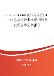 2025-2030年全球與中國(guó)5G一體化基站行業(yè)市場(chǎng)調(diào)研及發(fā)展前景分析報(bào)告 2025-2030年全球與中國(guó)5G一體化基站行業(yè)市場(chǎng)調(diào)研及發(fā)展前景分析報(bào)告