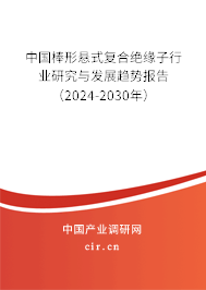 中國棒形懸式復合絕緣子行業(yè)研究與發(fā)展趨勢報告(2024-2030年) 中國棒形懸式復合絕緣子行業(yè)研究與發(fā)展趨勢報告(2024-2030年)