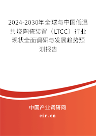 2024-2030年全球與中國低溫共燒陶瓷裝置（LTCC）行業(yè)現狀全面調研與發(fā)展趨勢預測報告