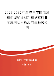 2025-2031年全球與中國電線和電纜絕緣材料和護(hù)套行業(yè)發(fā)展現(xiàn)狀分析及前景趨勢預(yù)測 2025-2031年全球與中國電線和電纜絕緣材料和護(hù)套行業(yè)發(fā)展現(xiàn)狀分析及前景趨勢預(yù)測