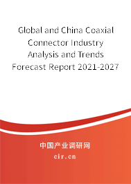 Global and China Coaxial Connector Industry Analysis and Trends Forecast Report 2021-2027 Global and China Coaxial Connector Industry Analysis and Trends Forecast Report 2021-2027