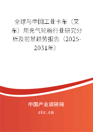 全球與中國工業(yè)卡車(叉車)用充氣輪胎行業(yè)研究分析及前景趨勢報告(2025-2031年) 全球與中國工業(yè)卡車(叉車)用充氣輪胎行業(yè)研究分析及前景趨勢報告(2025-2031年)