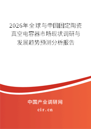 2026年全球與中國固定陶瓷真空電容器市場現(xiàn)狀調(diào)研與發(fā)展趨勢預測分析報告