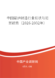 中國鍋爐制造行業(yè)現(xiàn)狀與前景趨勢（2026-2032年）
