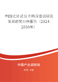 中國IC測試儀市場深度調研及發(fā)展趨勢分析報告(2024-2030年) 中國IC測試儀市場深度調研及發(fā)展趨勢分析報告(2024-2030年)