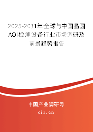 2025-2031年全球與中國晶圓AOI檢測設(shè)備行業(yè)市場調(diào)研及前景趨勢報告