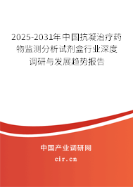 2025-2031年中國抗凝治療藥物監(jiān)測分析試劑盒行業(yè)深度調(diào)研與發(fā)展趨勢報告