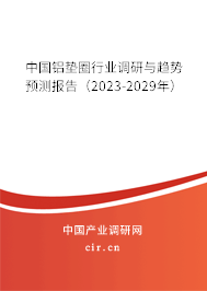 中國鋁墊圈行業(yè)調(diào)研與趨勢預(yù)測報告（2023-2029年）