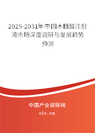 2025-2031年中國木糖醇注射液市場深度調研與發(fā)展趨勢預測 2025-2031年中國木糖醇注射液市場深度調研與發(fā)展趨勢預測